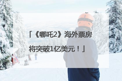 《哪吒2》海外票房将突破1亿美元！