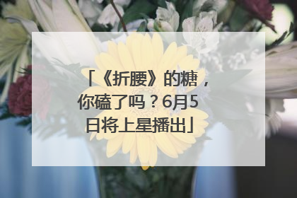 《折腰》的糖，你磕了吗？6月5日将上星播出
