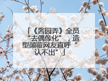 《酱园弄》全员“去偶像化”，造型颠覆网友直呼“认不出”
