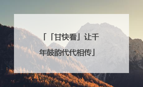 「甘快看」让千年鼓韵代代相传