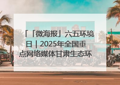 「微海报」六五环境日｜2025年全国重点网络媒体甘肃生态环保行走进凉州区