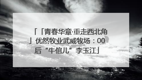 「青春华章·重走西北角」优然牧业武威牧场：00后“牛倌儿”李玉江