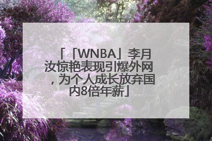 「WNBA」李月汝惊艳表现引爆外网，为个人成长放弃国内8倍年薪