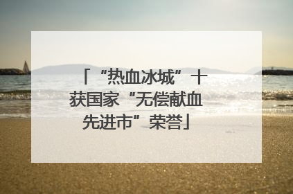 “热血冰城”十获国家“无偿献血先进市”荣誉