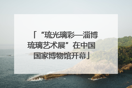 “琉光璃彩—淄博琉璃艺术展”在中国国家博物馆开幕