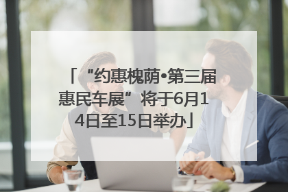 “约惠槐荫•第三届惠民车展”将于6月14日至15日举办