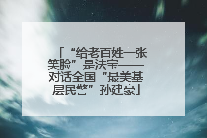 “给老百姓一张笑脸”是法宝——对话全国“最美基层民警”孙建豪