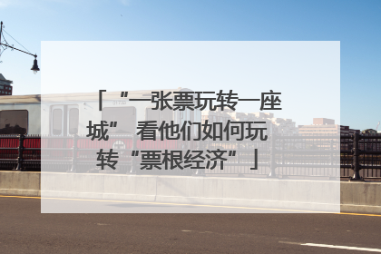 “一张票玩转一座城” 看他们如何玩转“票根经济”
