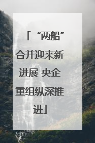 “两船”合并迎来新进展 央企重组纵深推进