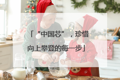 “中国芯”，珍惜向上攀登的每一步