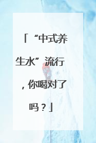 “中式养生水”流行，你喝对了吗？