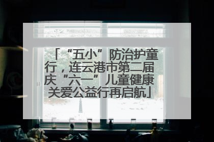“五小”防治护童行，连云港市第二届庆“六一”儿童健康关爱公益行再启航