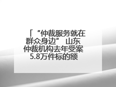 “仲裁服务就在群众身边” 山东仲裁机构去年受案5.8万件标的额604亿元