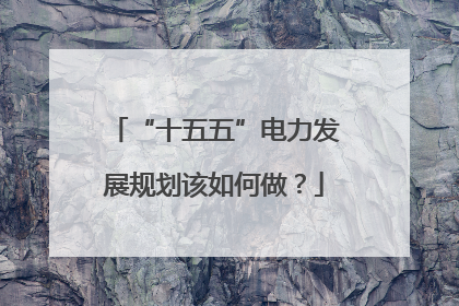 “十五五”电力发展规划该如何做？