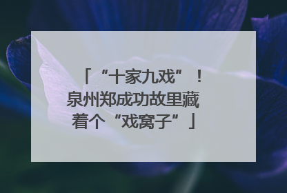 “十家九戏”！泉州郑成功故里藏着个“戏窝子”