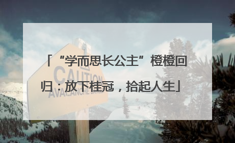 “学而思长公主”橙橙回归：放下桂冠，拾起人生