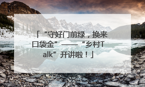 “守好门前绿，换来口袋金”——“乡村Talk”开讲啦！