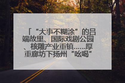 “大事不糊涂”的吕端故里、国际戏剧公园、核雕产业重镇……厚重廊坊下扬州“吆喝”优质文旅资源