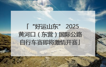 “好运山东” 2025 黄河口（东营）国际公路自行车赛即将激情开赛