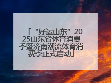 “好运山东”2025山东省体育消费季暨济南潮流体育消费季正式启动
