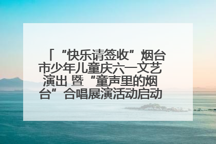 “快乐请签收”烟台市少年儿童庆六一文艺演出 暨“童声里的烟台”合唱展演活动启动仪式圆满落幕
