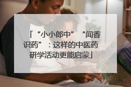 “小小郎中”“闻香识药”：这样的中医药研学活动更能启蒙
