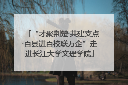 “才聚荆楚·共建支点·百县进百校联万企”走进长江大学文理学院