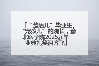 “整活儿”毕业生、“宠孩儿”的院长，豫北医学院2025届毕业典礼笑泪齐飞