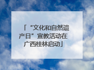 “文化和自然遗产日”宣教活动在广西桂林启动