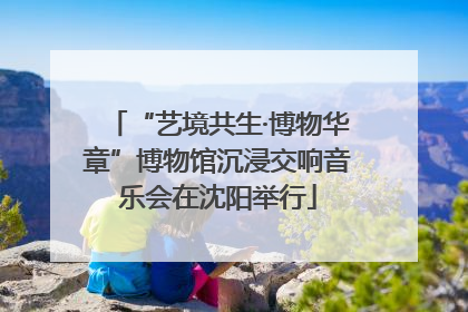 “艺境共生·博物华章”博物馆沉浸交响音乐会在沈阳举行