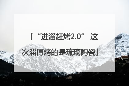 “进淄赶烤2.0” 这次淄博烤的是琉璃陶瓷