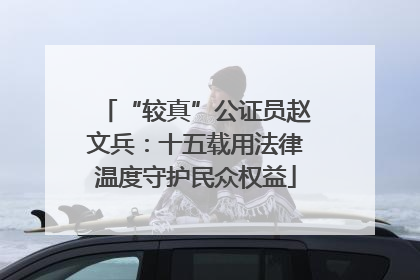 “较真”公证员赵文兵：十五载用法律温度守护民众权益