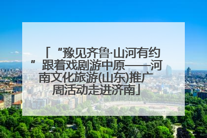 “豫见齐鲁·山河有约”跟着戏剧游中原——河南文化旅游(山东)推广周活动走进济南