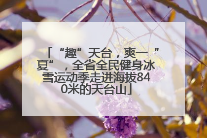 “趣”天台，爽一“夏”，全省全民健身冰雪运动季走进海拔840米的天台山