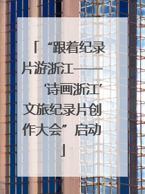 “跟着纪录片游浙江——‘诗画浙江’文旅纪录片创作大会”启动
