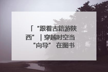 “跟着古籍游陕西”｜穿越时空当“向导” 在图书馆外“活”起来