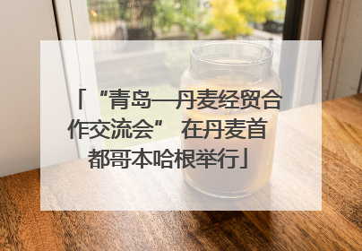 “青岛—丹麦经贸合作交流会” 在丹麦首都哥本哈根举行