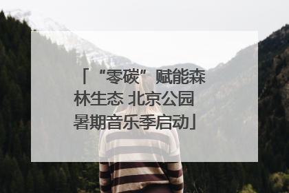 “零碳”赋能森林生态 北京公园暑期音乐季启动