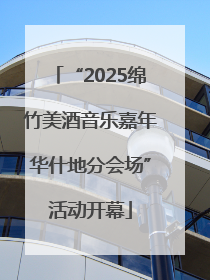 “2025绵竹美酒音乐嘉年华什地分会场”活动开幕