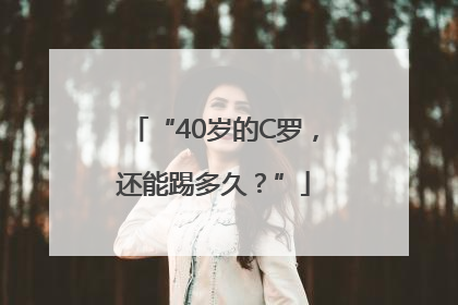 “40岁的C罗，还能踢多久？”