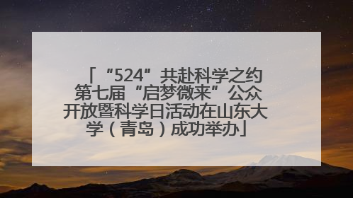 “524”共赴科学之约 第七届“启梦微来”公众开放暨科学日活动在山东大学（青岛）成功举办