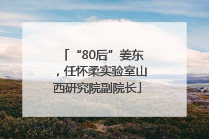 “80后”姜东，任怀柔实验室山西研究院副院长