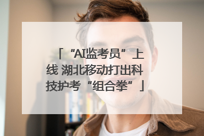 “AI监考员”上线 湖北移动打出科技护考“组合拳”