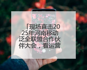 现场直击2025年河南移动泛全联盟合作伙伴大会，看运营商的生态共建