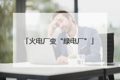 火电厂变“绿电厂”