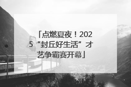 点燃夏夜！2025“封丘好生活”才艺争霸赛开幕
