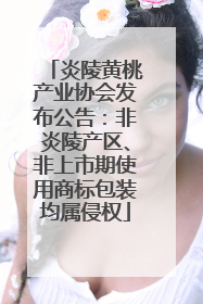 炎陵黄桃产业协会发布公告：非炎陵产区、非上市期使用商标包装均属侵权