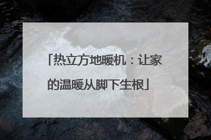 热立方地暖机：让家的温暖从脚下生根
