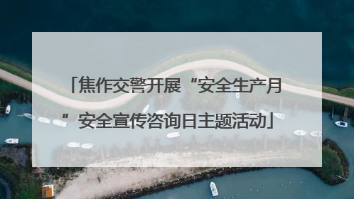 焦作交警开展“安全生产月”安全宣传咨询日主题活动