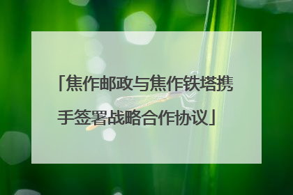 焦作邮政与焦作铁塔携手签署战略合作协议